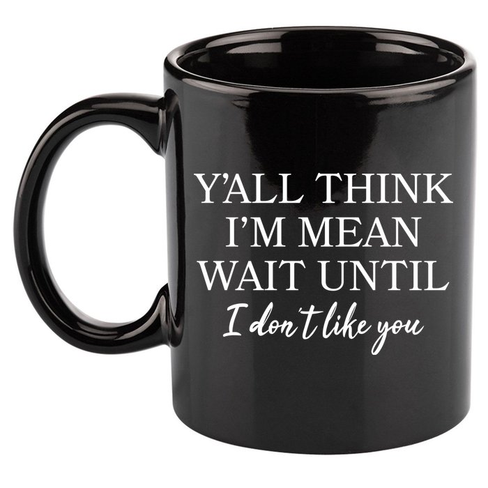Funny Yall Think Im Mean Wait Until I Dont Like You 11oz C Handle Ceramic Mug