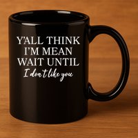 Funny Yall Think Im Mean Wait Until I Dont Like You 11oz C Handle Ceramic Mug
