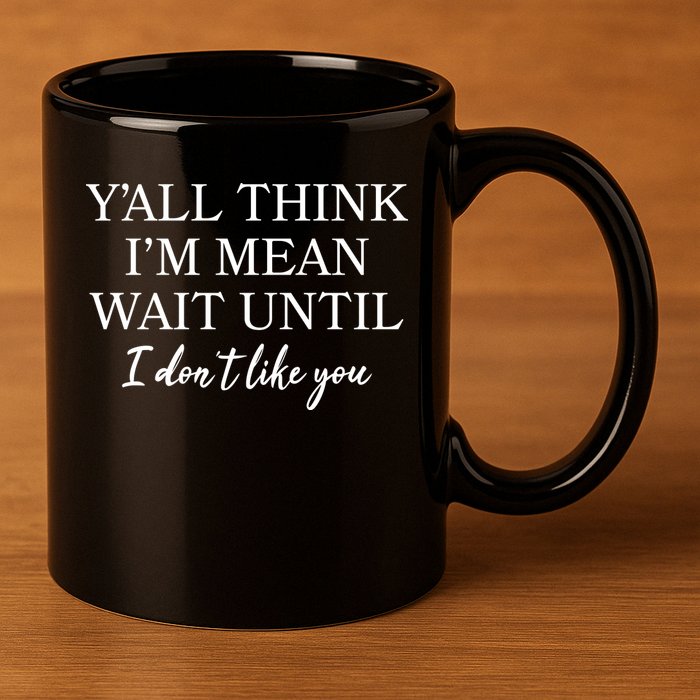 Funny Yall Think Im Mean Wait Until I Dont Like You 11oz C Handle Ceramic Mug