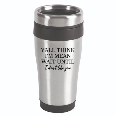 Funny Yall Think Im Mean Wait Until I Dont Like You 16oz Travel Tumbler