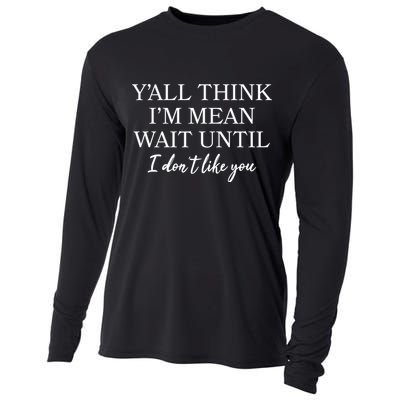 Funny Yall Think Im Mean Wait Until I Dont Like You Cooling Performance Long Sleeve Crew