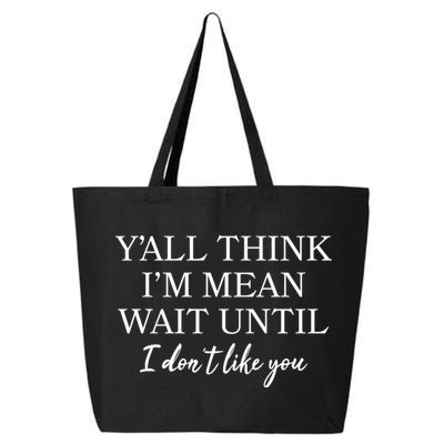 Funny Yall Think Im Mean Wait Until I Dont Like You 25L Jumbo Tote