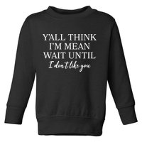 Funny Yall Think Im Mean Wait Until I Dont Like You Toddler Sweatshirt