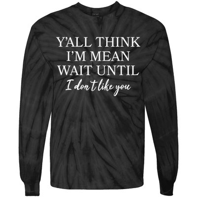 Funny Yall Think Im Mean Wait Until I Dont Like You Tie-Dye Long Sleeve Shirt