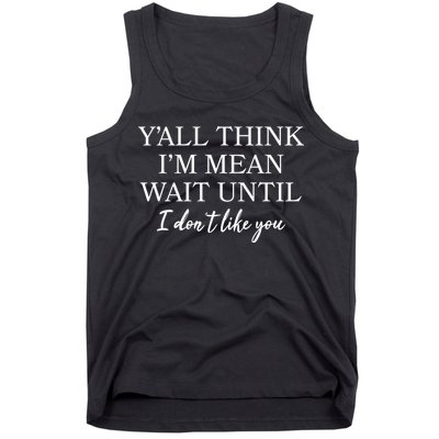 Funny Yall Think Im Mean Wait Until I Dont Like You Tank Top