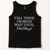 Funny Yall Think Im Mean Wait Until I Dont Like You Tank Top