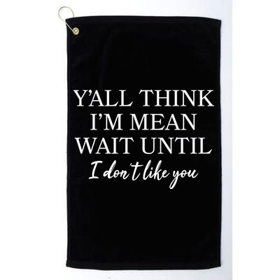Funny Yall Think Im Mean Wait Until I Dont Like You Golf Towel