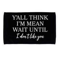 Funny Yall Think Im Mean Wait Until I Dont Like You Microfiber Hand Towel