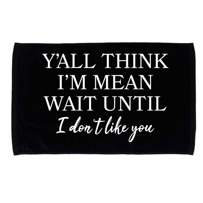 Funny Yall Think Im Mean Wait Until I Dont Like You Microfiber Hand Towel