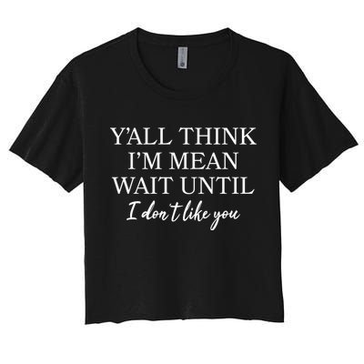 Funny Yall Think Im Mean Wait Until I Dont Like You Crop Top