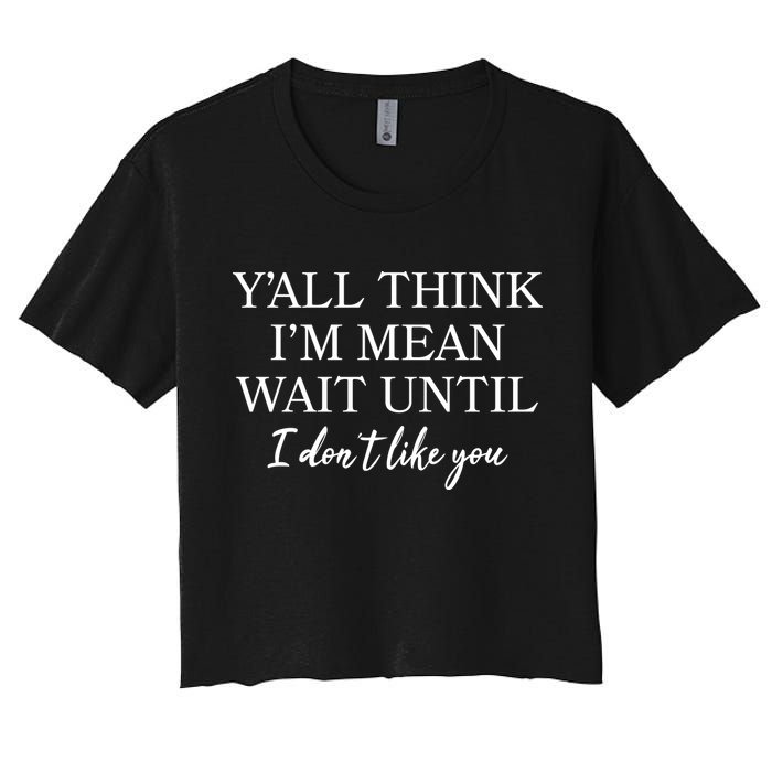 Funny Yall Think Im Mean Wait Until I Dont Like You Crop Top