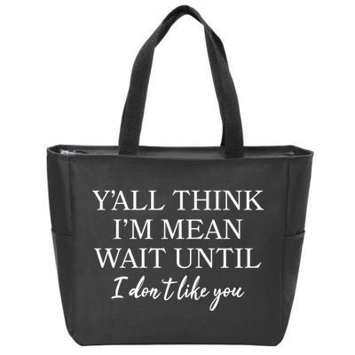 Funny Yall Think Im Mean Wait Until I Dont Like You Zip Tote Bag