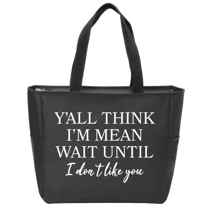 Funny Yall Think Im Mean Wait Until I Dont Like You Zip Tote Bag