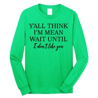 Funny Yall Think Im Mean Wait Until I Dont Like You Long Sleeve Shirt