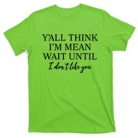 Funny Yall Think Im Mean Wait Until I Dont Like You T-Shirt