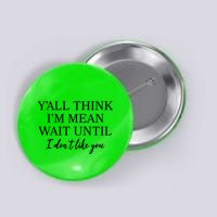 Funny Yall Think Im Mean Wait Until I Dont Like You Button
