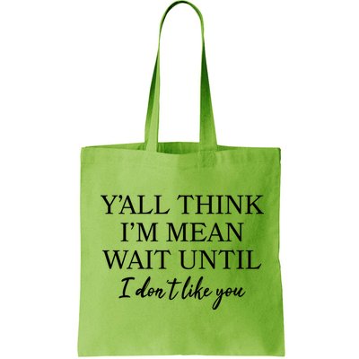 Funny Yall Think Im Mean Wait Until I Dont Like You Bag