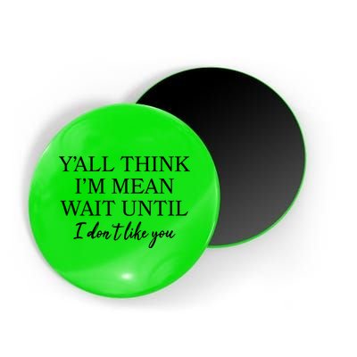 Funny Yall Think Im Mean Wait Until I Dont Like You Magnet