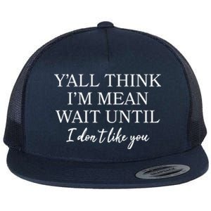 Funny Yall Think Im Mean Wait Until I Dont Like You Flat Bill Trucker Hat