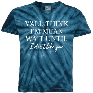 Funny Yall Think Im Mean Wait Until I Dont Like You Kids Tie-Dye T-Shirt