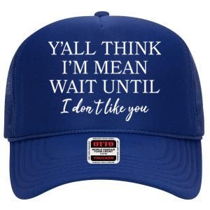 Funny Yall Think Im Mean Wait Until I Dont Like You High Crown Mesh Back Trucker Hat