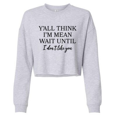 Funny Yall Think Im Mean Wait Until I Dont Like You Cropped Pullover Crew