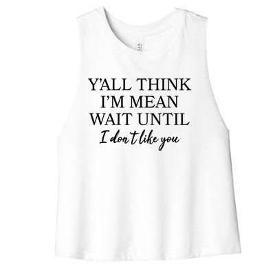 Funny Yall Think Im Mean Wait Until I Dont Like You Women's Racerback Cropped Tank