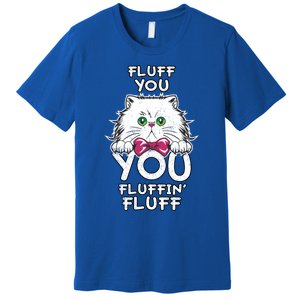 Fluff You You Fluffin Fluff Cat Gift Premium T-Shirt