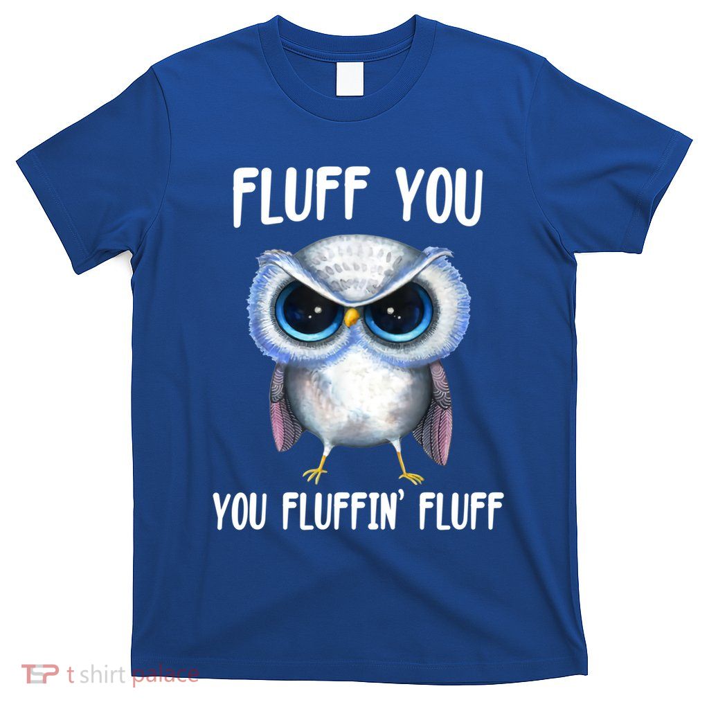 Fluff You You Fluffin' Fluff Owl Gift T-Shirt