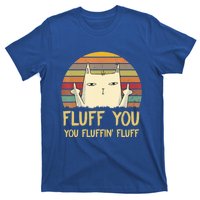 Fluff You You Fluffin' Fluff Cute Gift Funny Cat Kitten Lovers Meaningful Gift T-Shirt