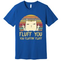 Fluff You You Fluffin' Fluff Cute Gift Funny Cat Kitten Lovers Meaningful Gift Premium T-Shirt