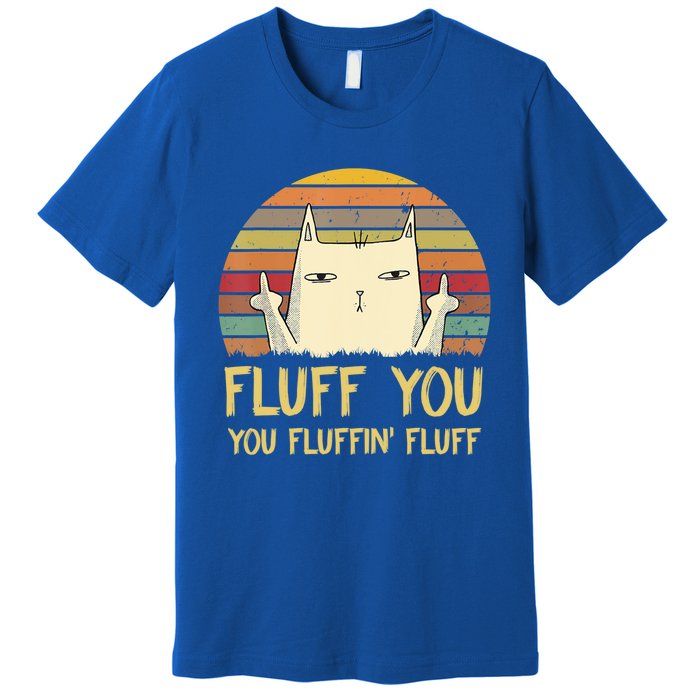 Fluff You You Fluffin' Fluff Cute Gift Funny Cat Kitten Lovers Meaningful Gift Premium T-Shirt