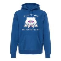 Fluff You You Fluffin' Fluff Gift Funny Cat Kitten Meaningful Gift Premium Hoodie