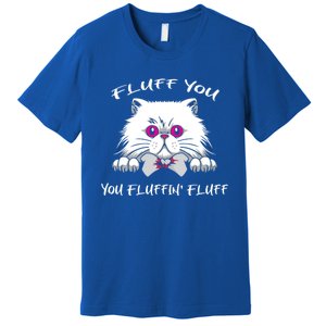 Fluff You You Fluffin' Fluff Gift Funny Cat Kitten Meaningful Gift Premium T-Shirt