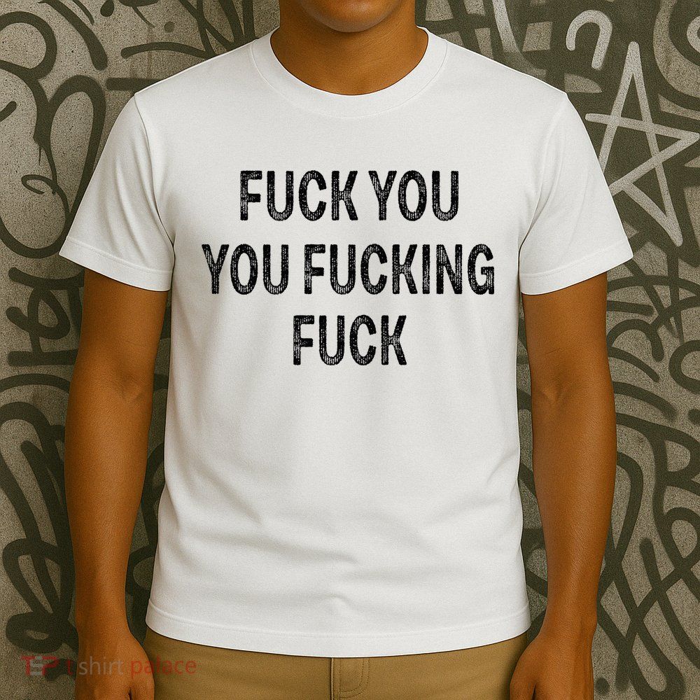 Fuck You You Fucking Fuck T-Shirt