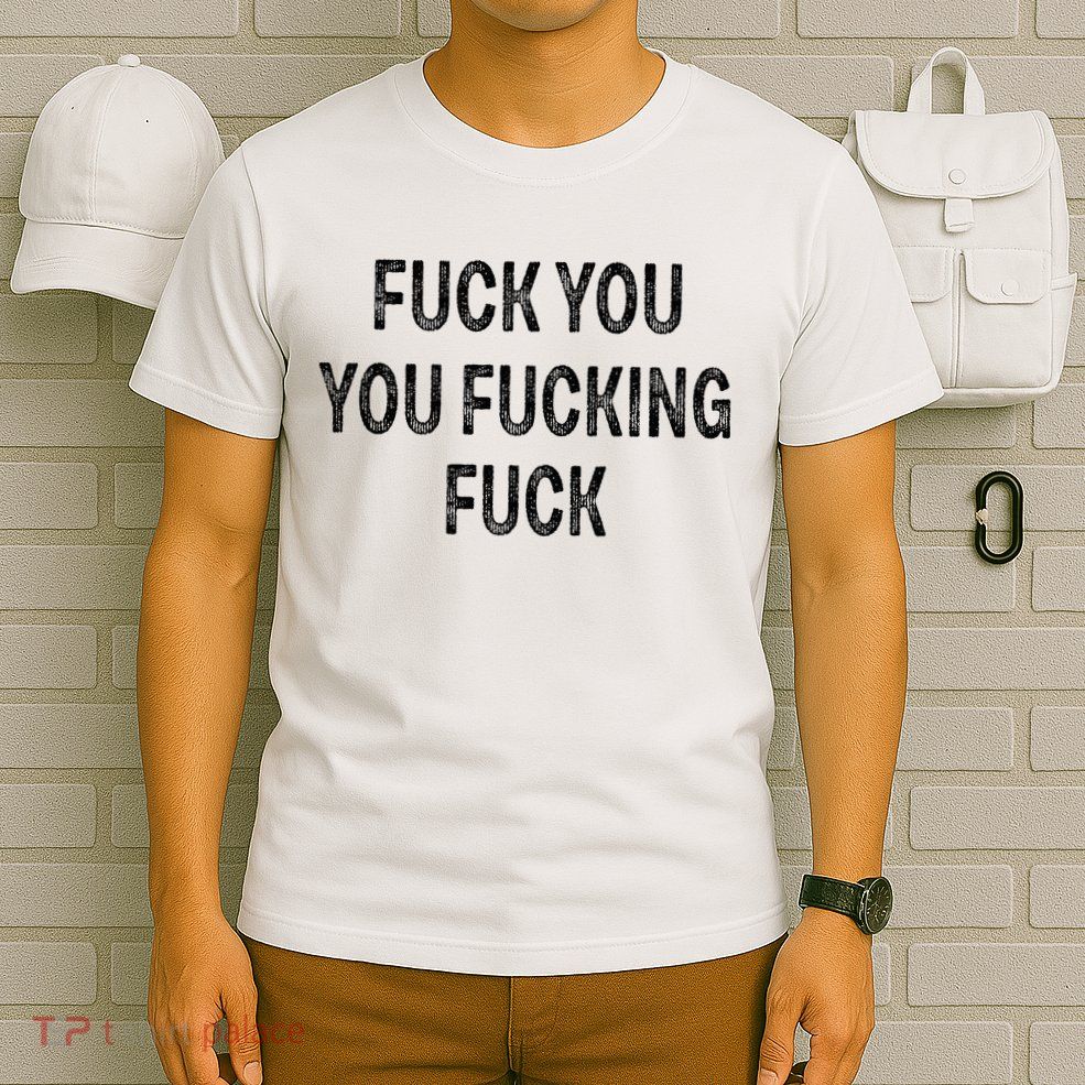 Fuck You You Fucking Fuck T-Shirt