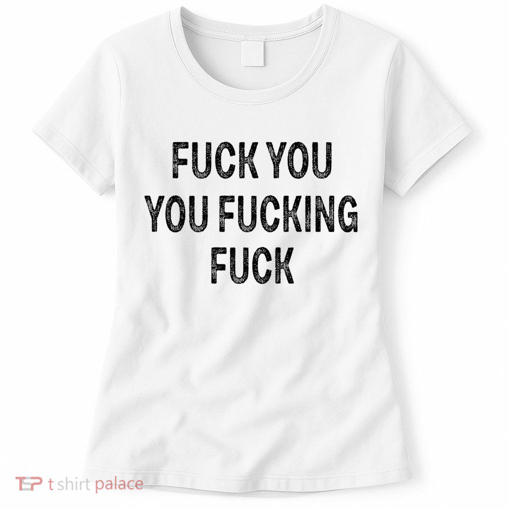 Fuck You You Fucking Fuck Womens T-Shirt