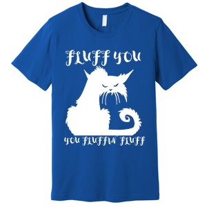 Fluff You You Fluffin' Fluff Gift Funny Cat Kitten Meaningful Funny Gift Premium T-Shirt