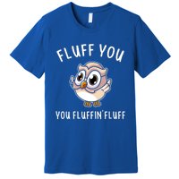 Fluff You You Fluffin Fluff Funny Cute Owl Animal Gift Premium T-Shirt