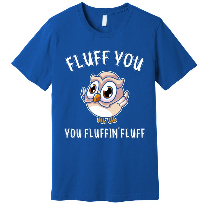 Fluff You You Fluffin Fluff Funny Cute Owl Animal Gift Premium T-Shirt