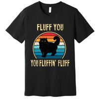 Fluff You You Fluffin Fluff Funny Cat Kitten Lovers Gift Premium T-Shirt