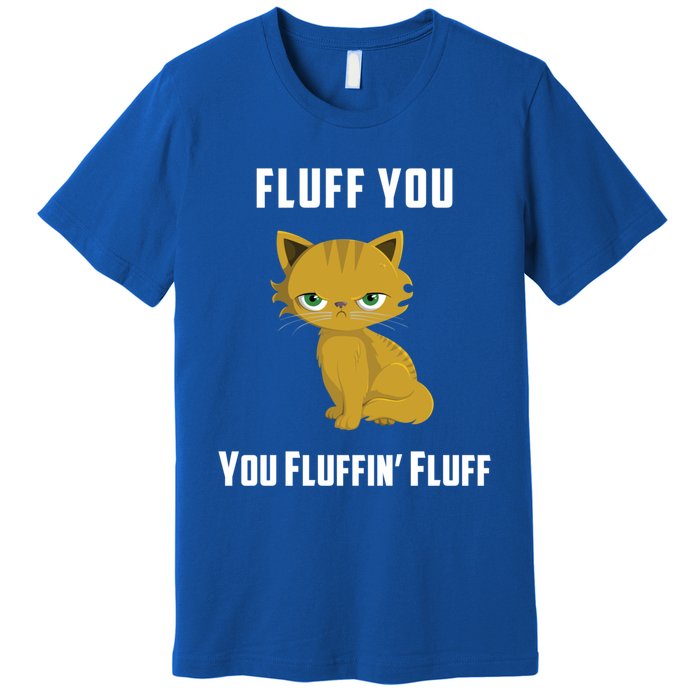 Fluff You You Fluffin' Fluff Funny Cute And Angry Cat Kitten Gift Premium T-Shirt