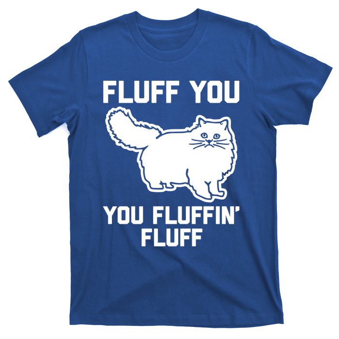 Fluff You You Fluffin' Fluff Great Gift Funny Fluffy Kitty Cat Gift T-Shirt