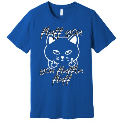 Fluff You You Fluffin Fluff Cat Flipping Off Meaningful Gift Premium T-Shirt