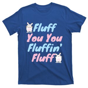 Fluff You You Fluffin Fluff Gift T-Shirt