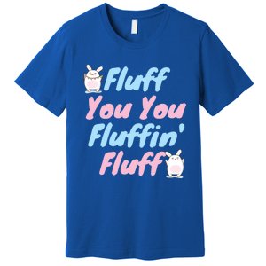 Fluff You You Fluffin Fluff Gift Premium T-Shirt