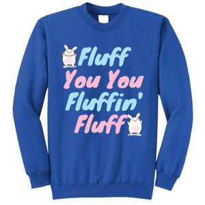 Fluff You You Fluffin Fluff Gift Tall Sweatshirt