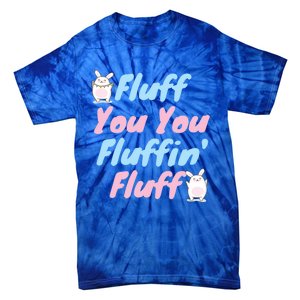 Fluff You You Fluffin Fluff Gift Tie-Dye T-Shirt