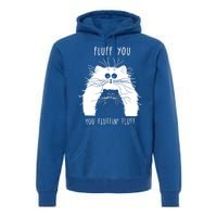 Fluff You You Fluffin' Fluff Cat Funny Cat Lover Funny Gift Premium Hoodie