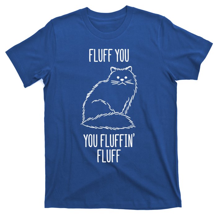 Fluff You You Fluffin' Fluff Funny Cat Kitten Lovers Gift Funny Gift T-Shirt